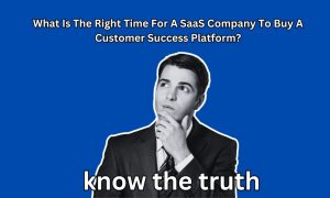 What Is The Right Time For A SaaS Company To Buy A Customer Success Platform